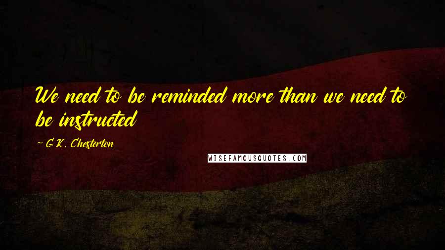 G.K. Chesterton Quotes: We need to be reminded more than we need to be instructed