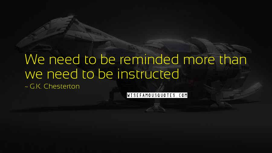 G.K. Chesterton Quotes: We need to be reminded more than we need to be instructed