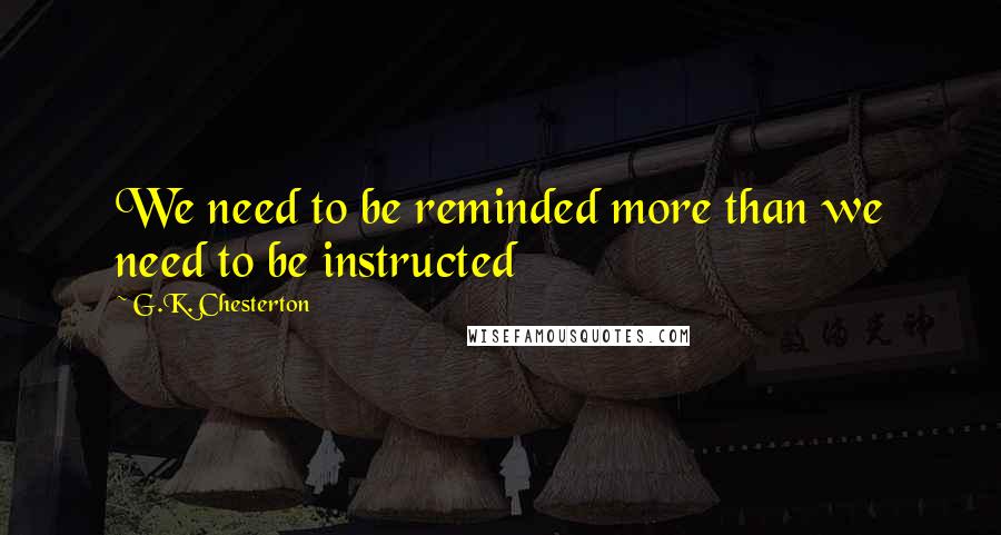 G.K. Chesterton Quotes: We need to be reminded more than we need to be instructed