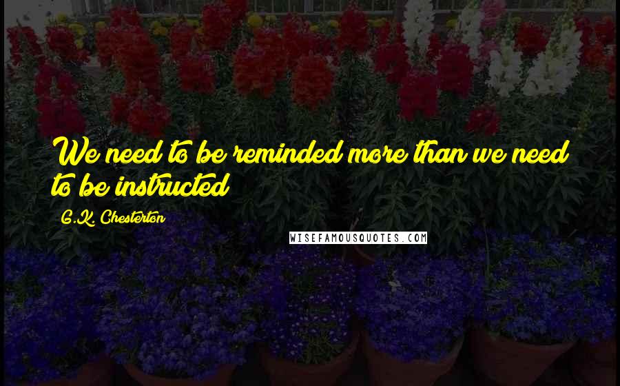 G.K. Chesterton Quotes: We need to be reminded more than we need to be instructed
