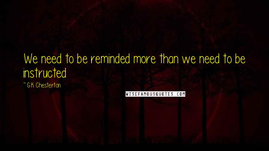 G.K. Chesterton Quotes: We need to be reminded more than we need to be instructed