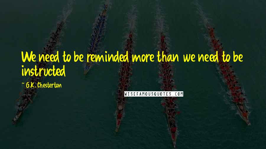 G.K. Chesterton Quotes: We need to be reminded more than we need to be instructed