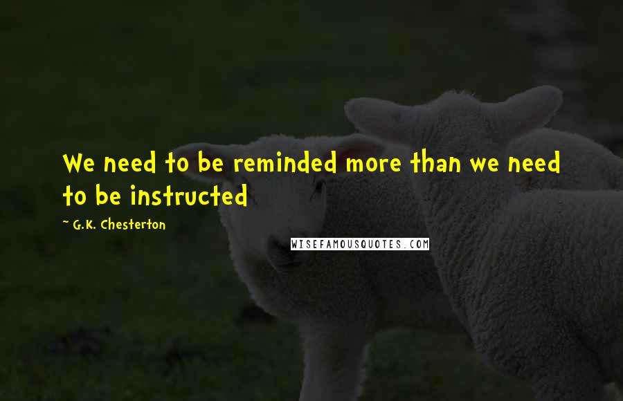 G.K. Chesterton Quotes: We need to be reminded more than we need to be instructed