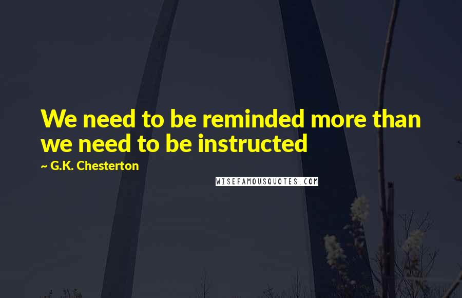 G.K. Chesterton Quotes: We need to be reminded more than we need to be instructed