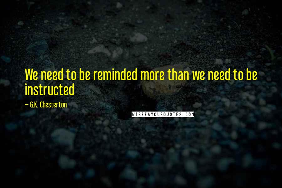G.K. Chesterton Quotes: We need to be reminded more than we need to be instructed