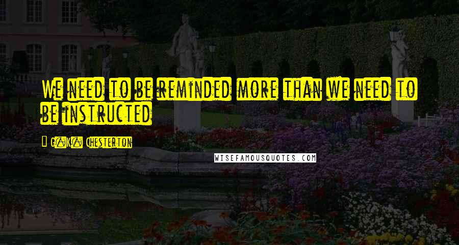 G.K. Chesterton Quotes: We need to be reminded more than we need to be instructed