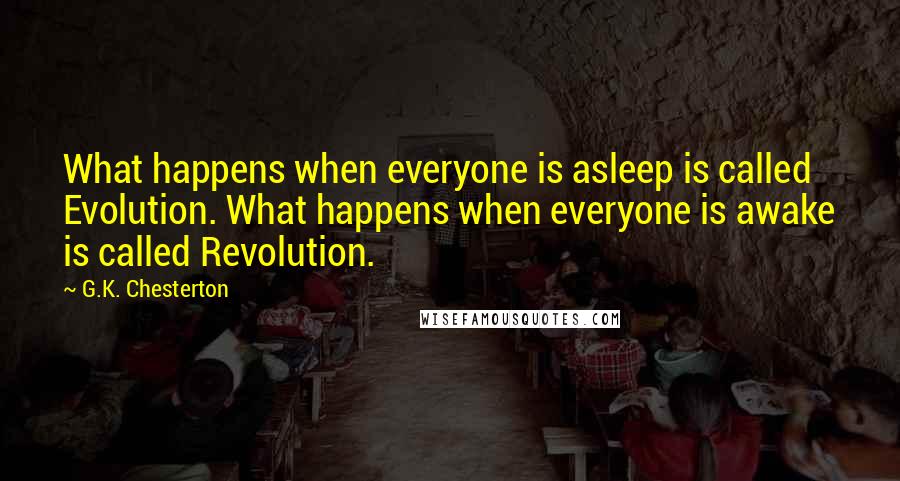 G.K. Chesterton Quotes: What happens when everyone is asleep is called Evolution. What happens when everyone is awake is called Revolution.