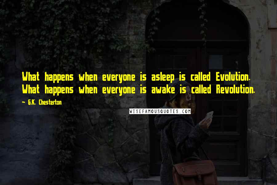 G.K. Chesterton Quotes: What happens when everyone is asleep is called Evolution. What happens when everyone is awake is called Revolution.