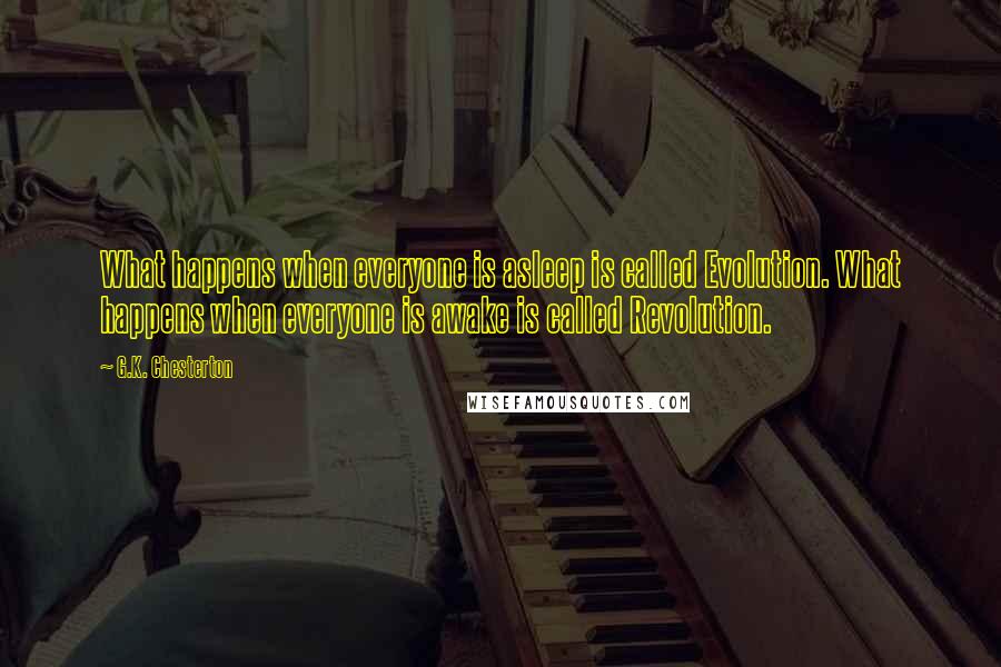 G.K. Chesterton Quotes: What happens when everyone is asleep is called Evolution. What happens when everyone is awake is called Revolution.