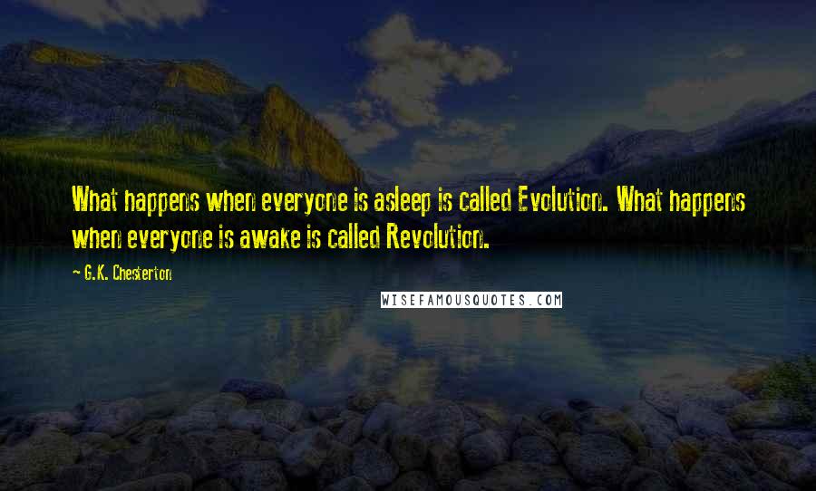 G.K. Chesterton Quotes: What happens when everyone is asleep is called Evolution. What happens when everyone is awake is called Revolution.