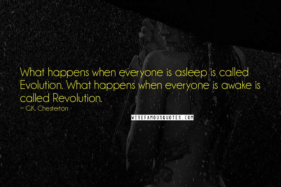 G.K. Chesterton Quotes: What happens when everyone is asleep is called Evolution. What happens when everyone is awake is called Revolution.