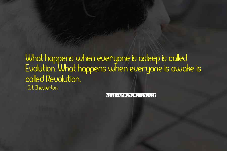 G.K. Chesterton Quotes: What happens when everyone is asleep is called Evolution. What happens when everyone is awake is called Revolution.