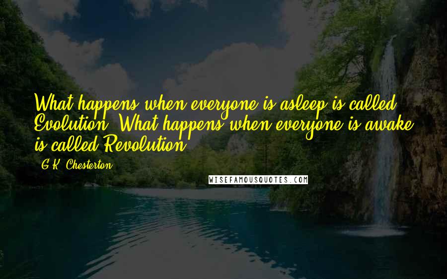 G.K. Chesterton Quotes: What happens when everyone is asleep is called Evolution. What happens when everyone is awake is called Revolution.