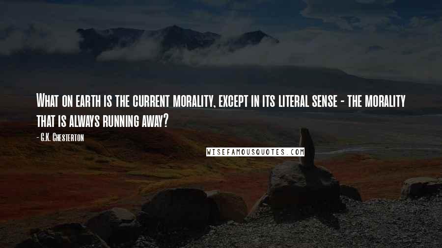 G.K. Chesterton Quotes: What on earth is the current morality, except in its literal sense - the morality that is always running away?