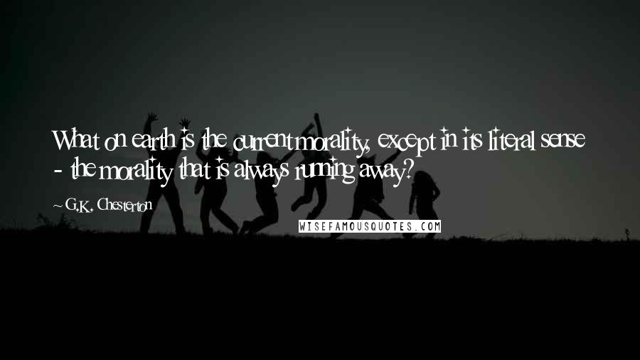 G.K. Chesterton Quotes: What on earth is the current morality, except in its literal sense - the morality that is always running away?