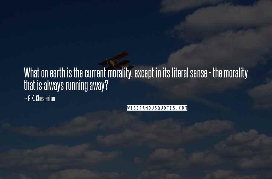 G.K. Chesterton Quotes: What on earth is the current morality, except in its literal sense - the morality that is always running away?