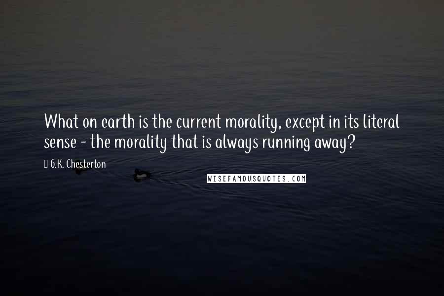 G.K. Chesterton Quotes: What on earth is the current morality, except in its literal sense - the morality that is always running away?