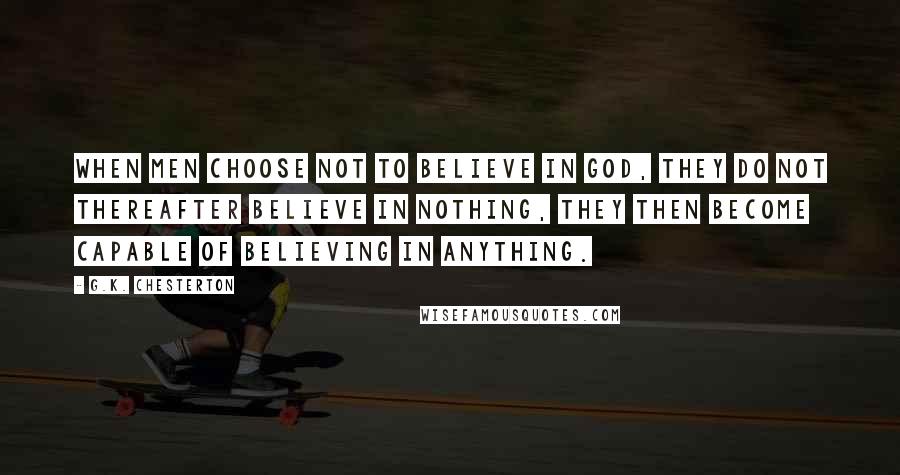 G.K. Chesterton Quotes: When men choose not to believe in God, they do not thereafter believe in nothing, they then become capable of believing in anything.