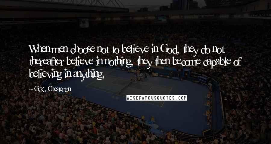 G.K. Chesterton Quotes: When men choose not to believe in God, they do not thereafter believe in nothing, they then become capable of believing in anything.