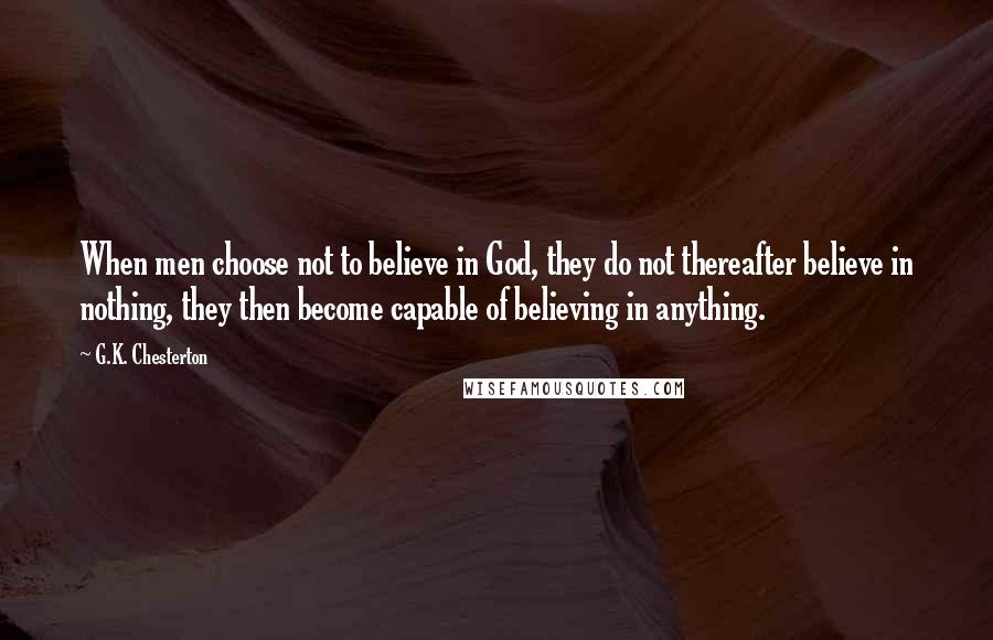 G.K. Chesterton Quotes: When men choose not to believe in God, they do not thereafter believe in nothing, they then become capable of believing in anything.