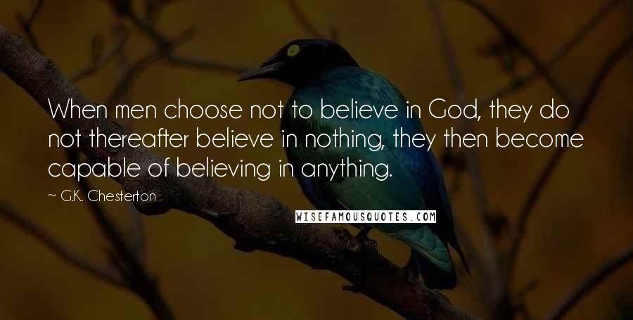 G.K. Chesterton Quotes: When men choose not to believe in God, they do not thereafter believe in nothing, they then become capable of believing in anything.