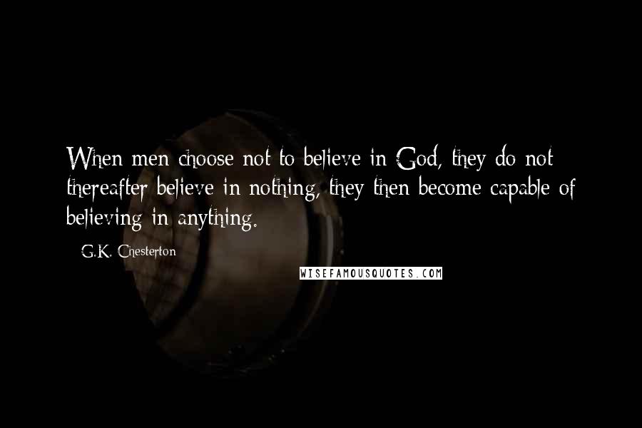 G.K. Chesterton Quotes: When men choose not to believe in God, they do not thereafter believe in nothing, they then become capable of believing in anything.