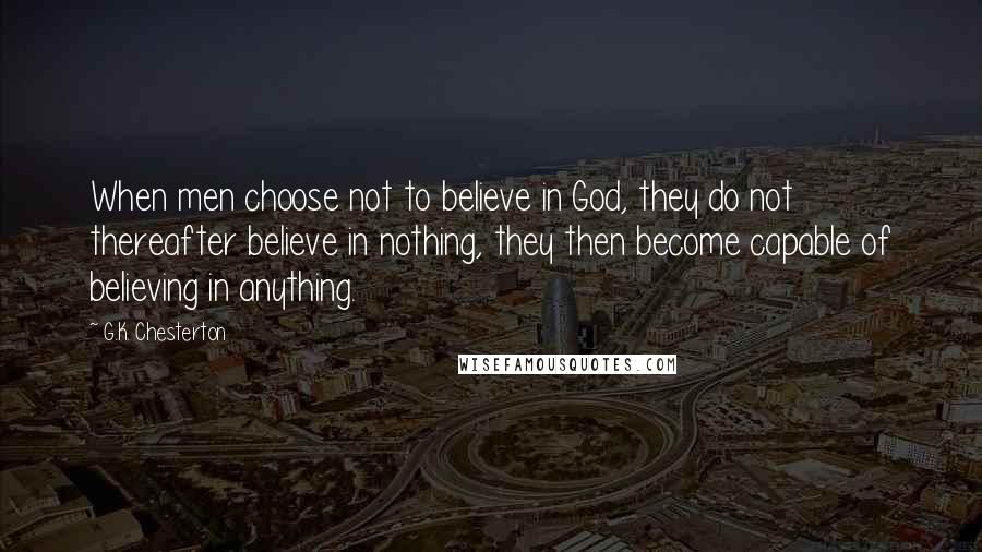 G.K. Chesterton Quotes: When men choose not to believe in God, they do not thereafter believe in nothing, they then become capable of believing in anything.