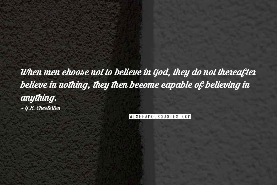 G.K. Chesterton Quotes: When men choose not to believe in God, they do not thereafter believe in nothing, they then become capable of believing in anything.