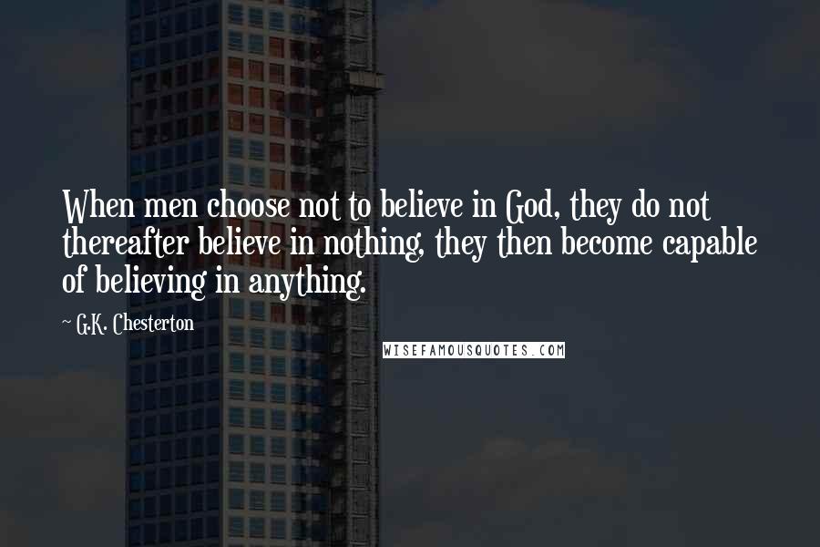 G.K. Chesterton Quotes: When men choose not to believe in God, they do not thereafter believe in nothing, they then become capable of believing in anything.