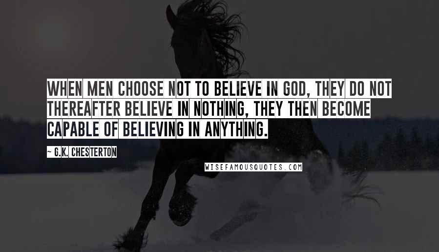 G.K. Chesterton Quotes: When men choose not to believe in God, they do not thereafter believe in nothing, they then become capable of believing in anything.