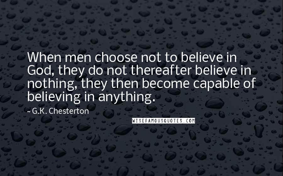 G.K. Chesterton Quotes: When men choose not to believe in God, they do not thereafter believe in nothing, they then become capable of believing in anything.