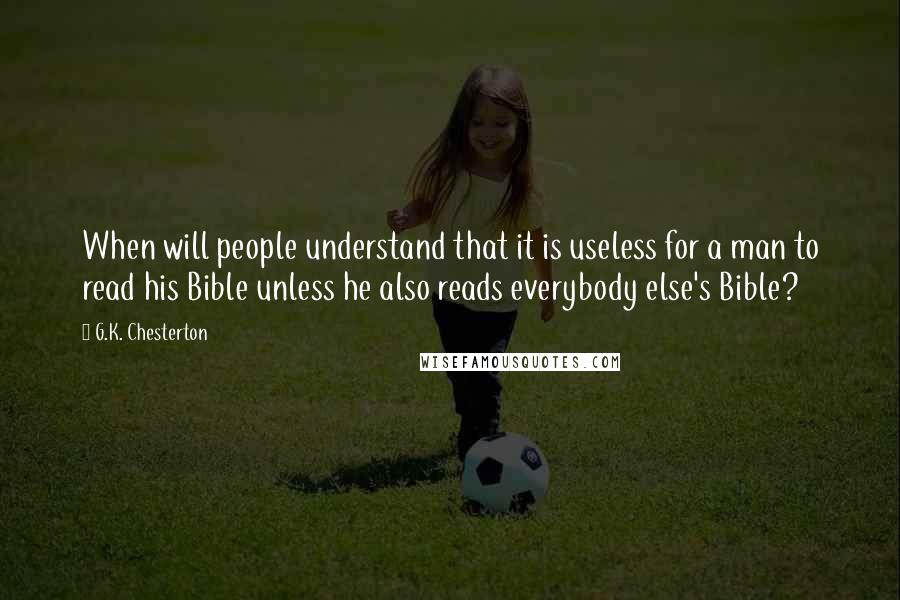 G.K. Chesterton Quotes: When will people understand that it is useless for a man to read his Bible unless he also reads everybody else's Bible?