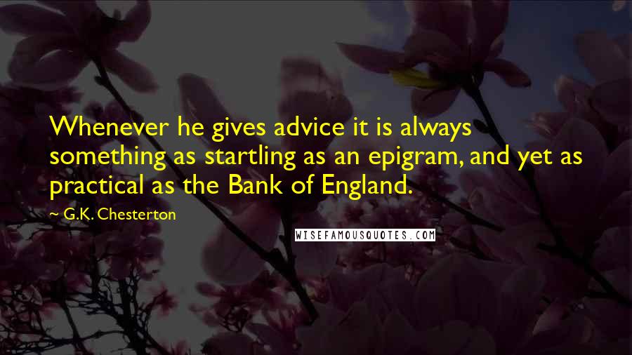G.K. Chesterton Quotes: Whenever he gives advice it is always something as startling as an epigram, and yet as practical as the Bank of England.