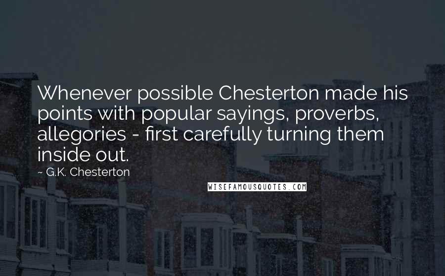 G.K. Chesterton Quotes: Whenever possible Chesterton made his points with popular sayings, proverbs, allegories - first carefully turning them inside out.