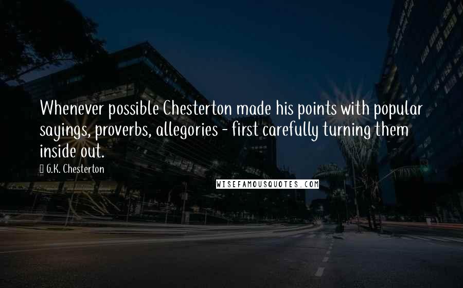 G.K. Chesterton Quotes: Whenever possible Chesterton made his points with popular sayings, proverbs, allegories - first carefully turning them inside out.