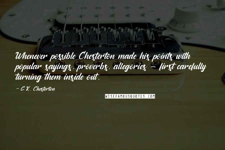 G.K. Chesterton Quotes: Whenever possible Chesterton made his points with popular sayings, proverbs, allegories - first carefully turning them inside out.