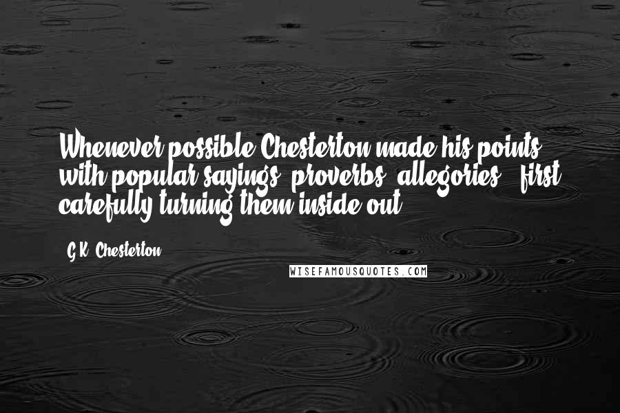 G.K. Chesterton Quotes: Whenever possible Chesterton made his points with popular sayings, proverbs, allegories - first carefully turning them inside out.