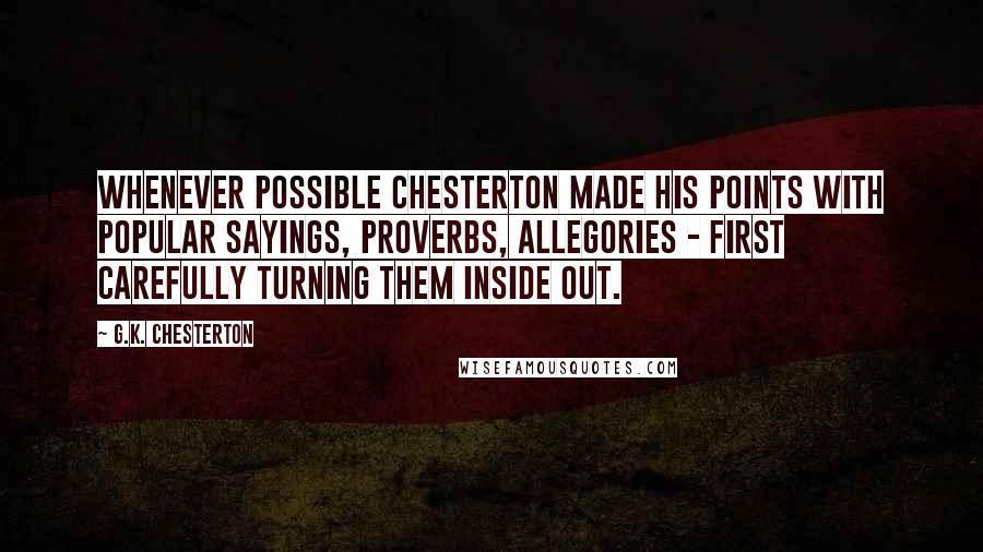 G.K. Chesterton Quotes: Whenever possible Chesterton made his points with popular sayings, proverbs, allegories - first carefully turning them inside out.