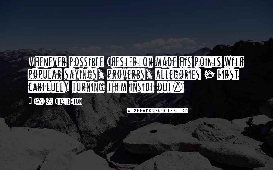 G.K. Chesterton Quotes: Whenever possible Chesterton made his points with popular sayings, proverbs, allegories - first carefully turning them inside out.