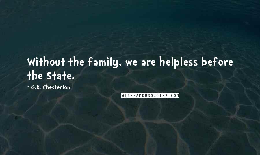 G.K. Chesterton Quotes: Without the family, we are helpless before the State.