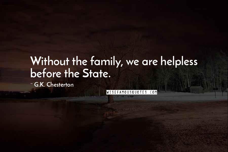 G.K. Chesterton Quotes: Without the family, we are helpless before the State.