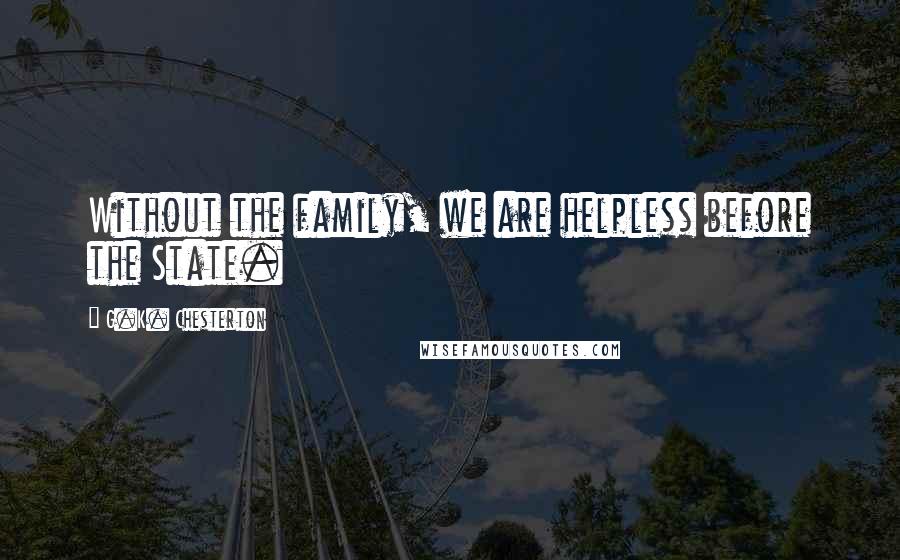 G.K. Chesterton Quotes: Without the family, we are helpless before the State.