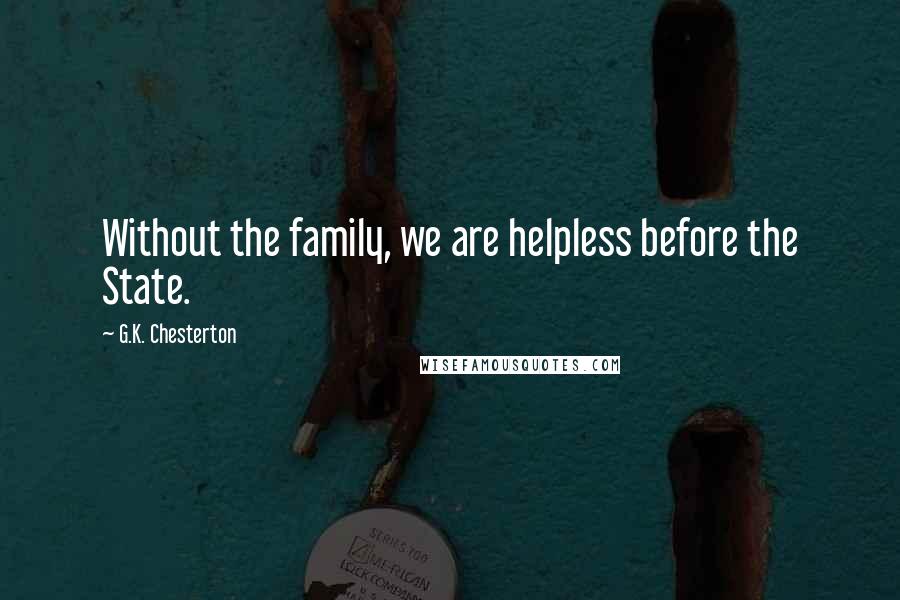G.K. Chesterton Quotes: Without the family, we are helpless before the State.