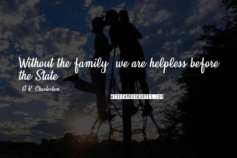 G.K. Chesterton Quotes: Without the family, we are helpless before the State.