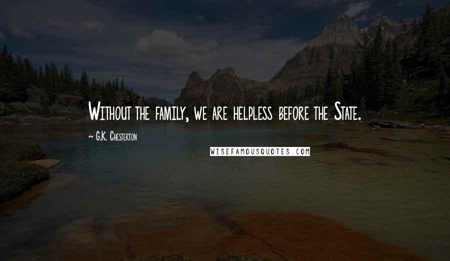 G.K. Chesterton Quotes: Without the family, we are helpless before the State.