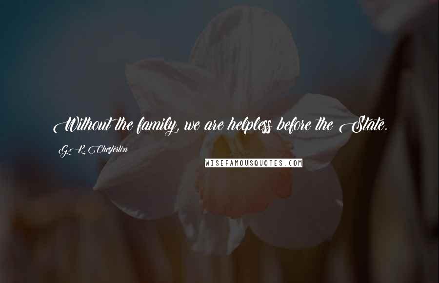 G.K. Chesterton Quotes: Without the family, we are helpless before the State.