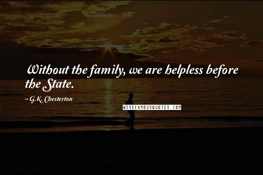 G.K. Chesterton Quotes: Without the family, we are helpless before the State.