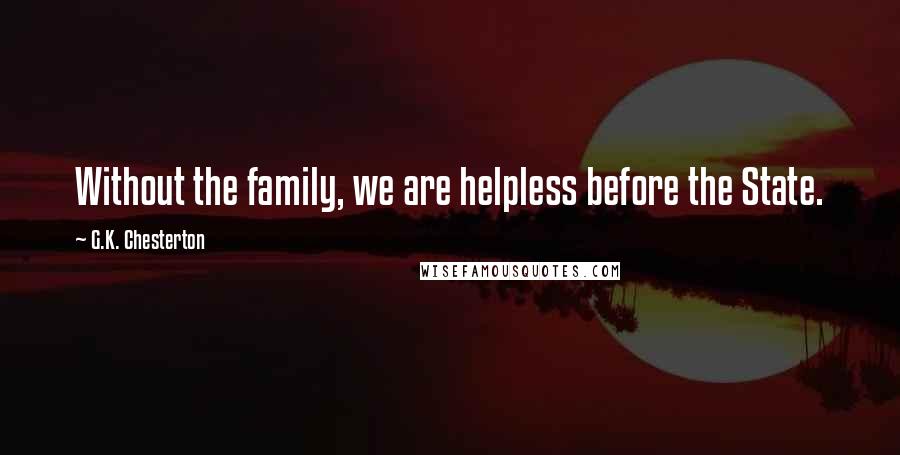 G.K. Chesterton Quotes: Without the family, we are helpless before the State.
