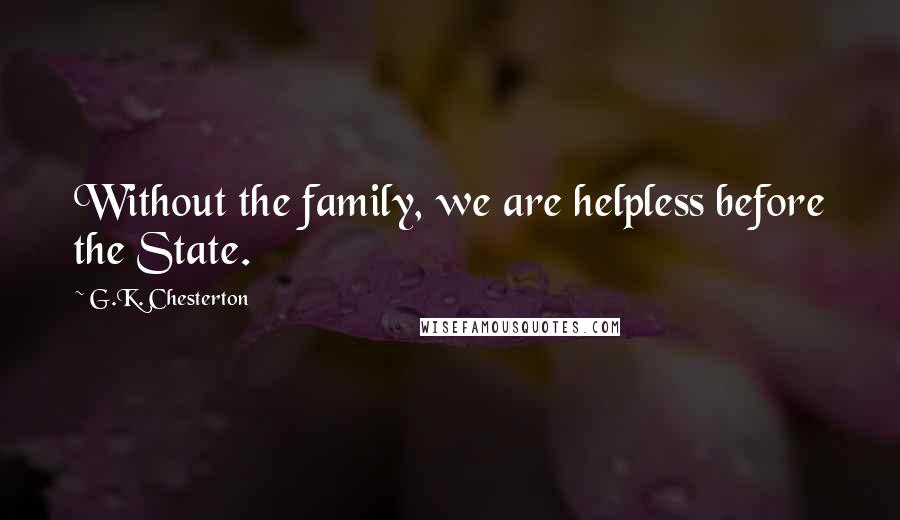 G.K. Chesterton Quotes: Without the family, we are helpless before the State.