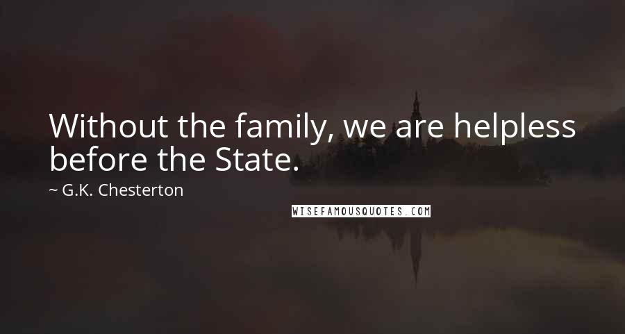 G.K. Chesterton Quotes: Without the family, we are helpless before the State.
